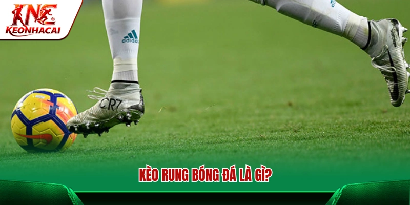 Kèo rung bóng đá được hiểu như thế nào?